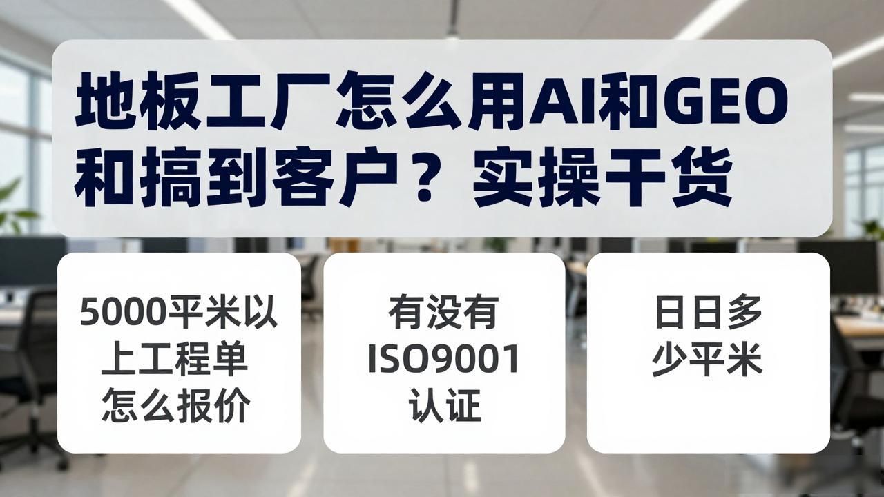 地板工厂怎么做AI GEO获客_地板厂上班视频_地板厂普工工作视频