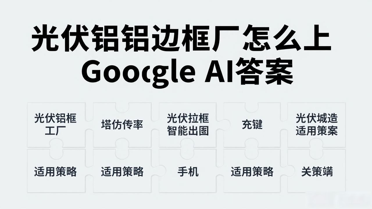 光伏铝_光伏铝边框加工设备_光伏铝边框工厂如何进入Google AI Overview答案